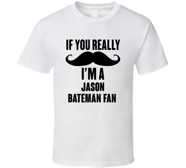 If You Really Moustache Im A Jason Bateman Fan T Shirt