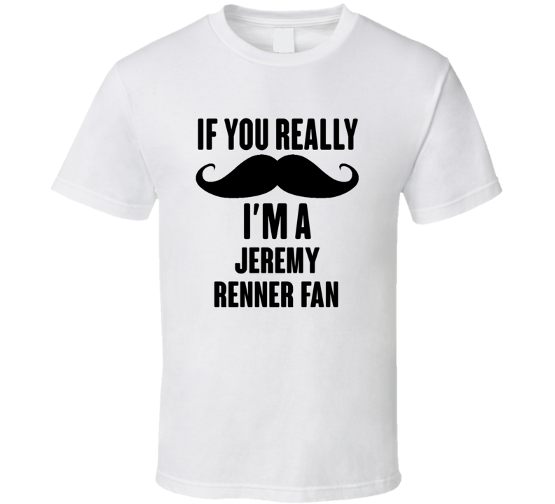 If You Really Moustache Im A Jeremy Renner Fan T Shirt