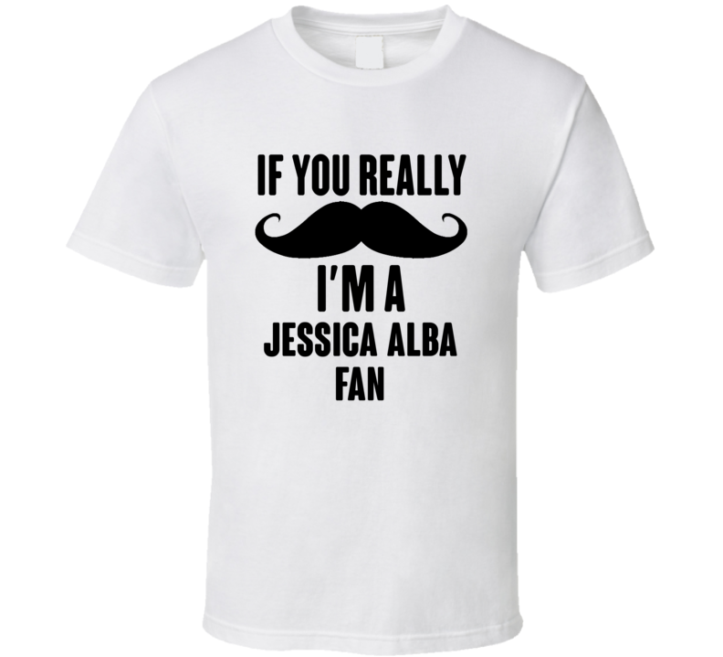 If You Really Moustache Im A Jessica Alba Fan T Shirt If You Really Moustache Im A Jessica Alba Fan T Shirt