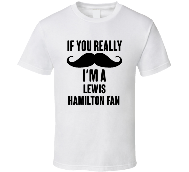If You Really Moustache Im A Lewis Hamilton Fan T Shirt If You Really Moustache Im A Lewis Hamilton Fan T Shirt