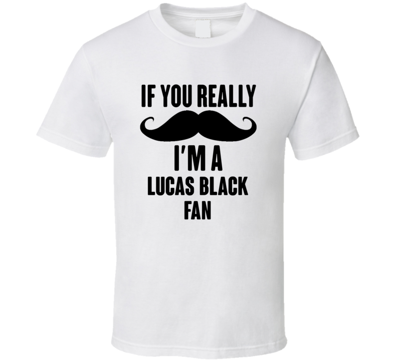 If You Really Moustache Im A Lucas Black Fan T Shirt