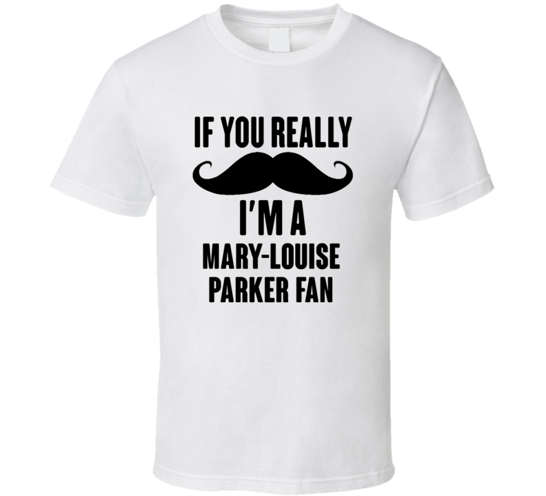 If You Really Moustache Im A Mary-Louise Parker Fan T Shirt If You Really Moustache Im A Mary-Louise Parker Fan T Shirt