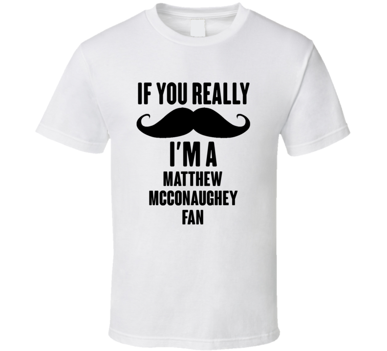 If You Really Moustache Im A Matthew Mcconaughey Fan T Shirt If You Really Moustache Im A Matthew Mcconaughey Fan T Shirt