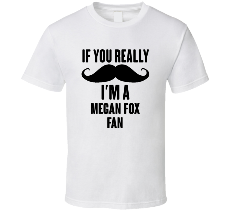 If You Really Moustache Im A Megan Fox Fan T Shirt If You Really Moustache Im A Megan Fox Fan T Shirt