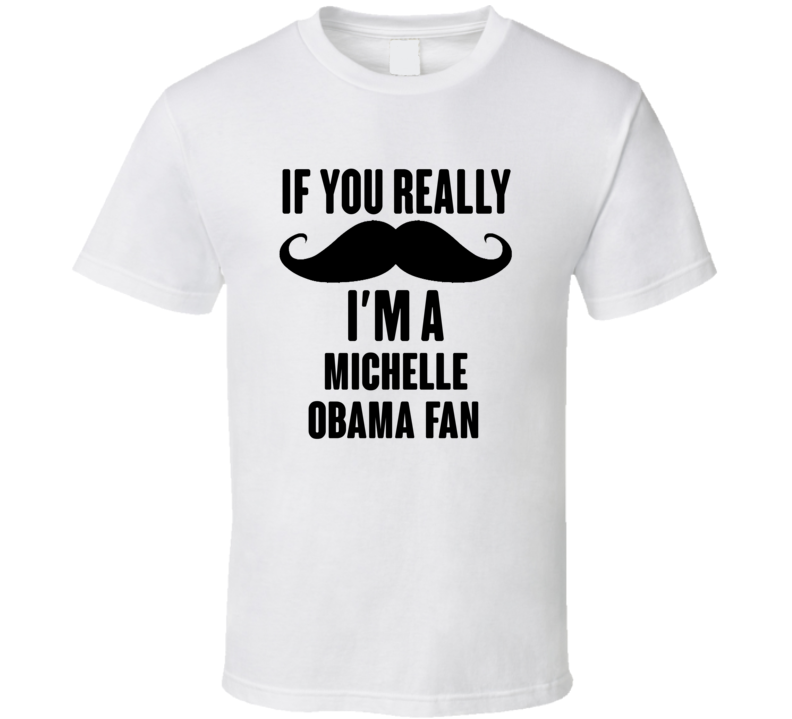 If You Really Moustache Im A Michelle Obama Fan T Shirt If You Really Moustache Im A Michelle Obama Fan T Shirt