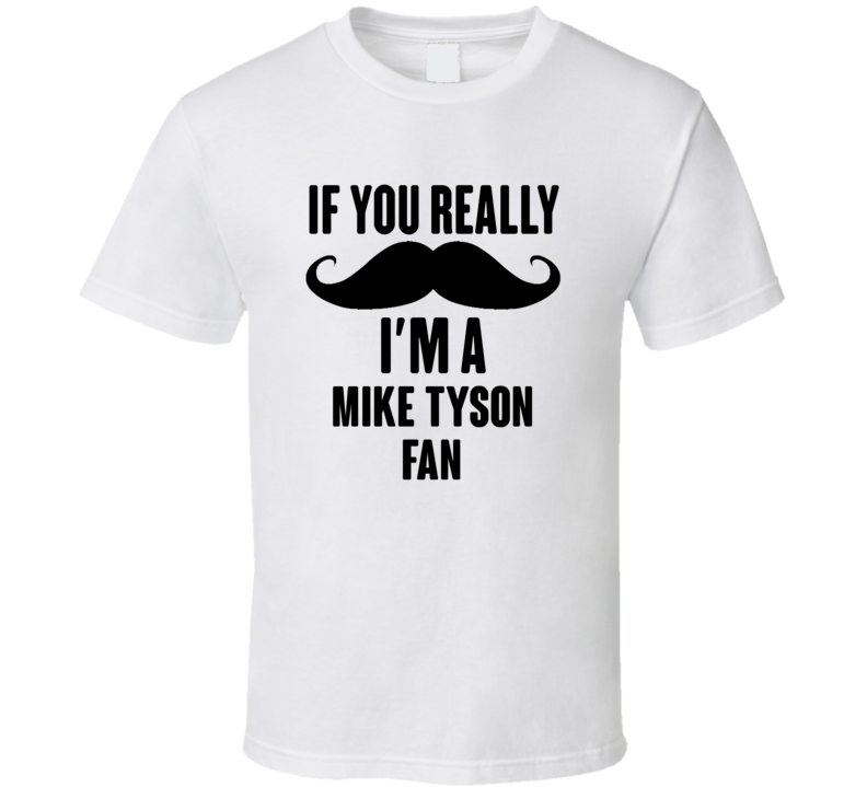 If You Really Moustache Im A Mike Tyson Fan T Shirt If You Really Moustache Im A Mike Tyson Fan T Shirt