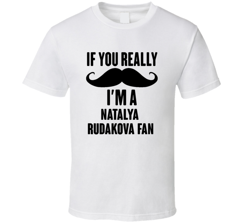 If You Really Moustache Im A Natalya Rudakova Fan T Shirt If You Really Moustache Im A Natalya Rudakova Fan T Shirt