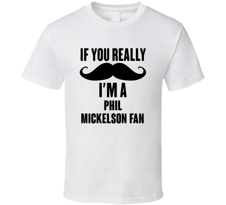 If You Really Moustache Im A Phil Mickelson Fan T Shirt If You Really Moustache Im A Phil Mickelson Fan T Shirt