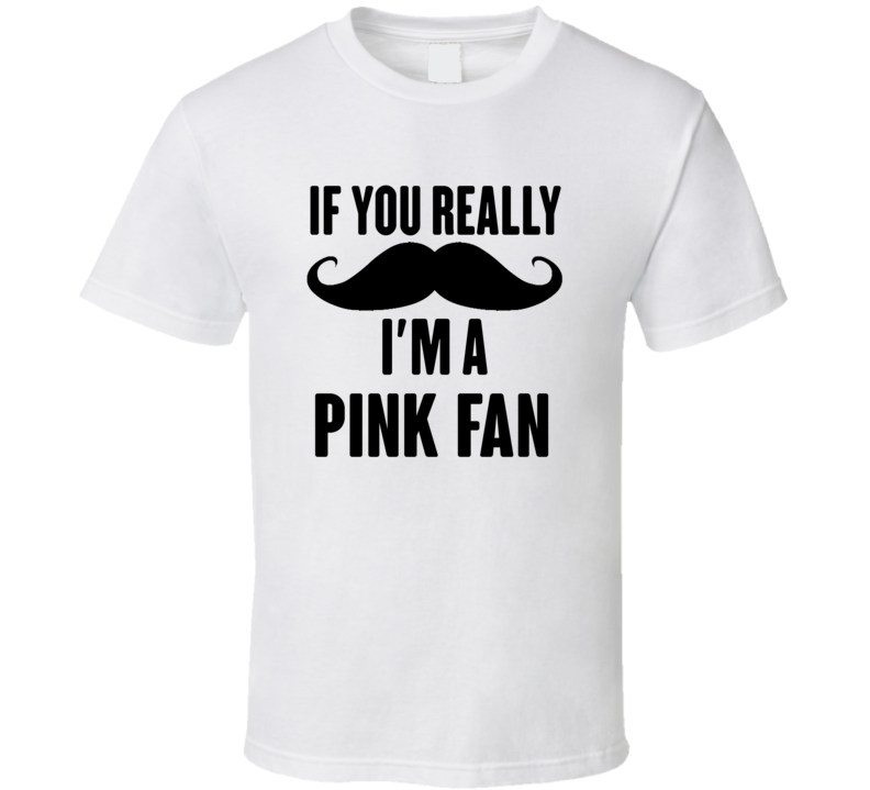 If You Really Moustache Im A Pink Fan T Shirt If You Really Moustache Im A Pink Fan T Shirt