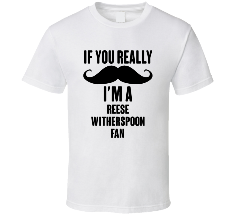 If You Really Moustache Im A Reese Witherspoon Fan T Shirt If You Really Moustache Im A Reese Witherspoon Fan T Shirt