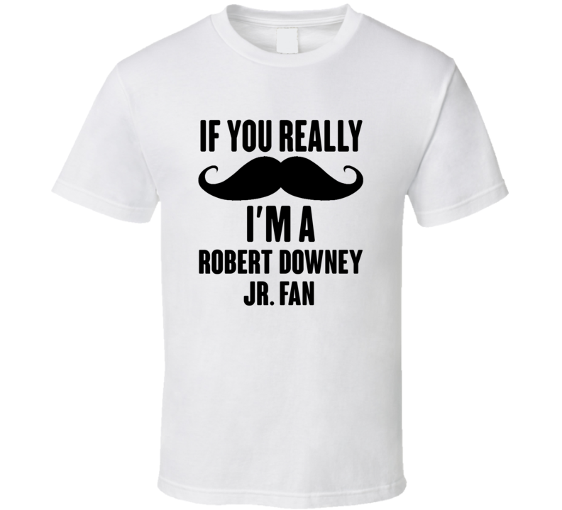 If You Really Moustache Im A Robert Downey Jr Fan T Shirt If You Really Moustache Im A Robert Downey Jr Fan T Shirt