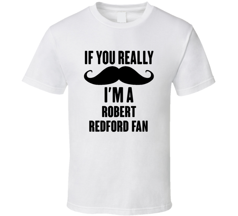If You Really Moustache Im A Robert Redford Fan T Shirt If You Really Moustache Im A Robert Redford Fan T Shirt