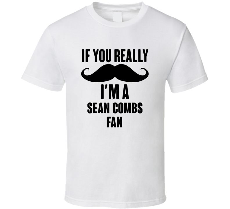 If You Really Moustache Im A Sean Combs Fan T Shirt If You Really Moustache Im A Sean Combs Fan T Shirt
