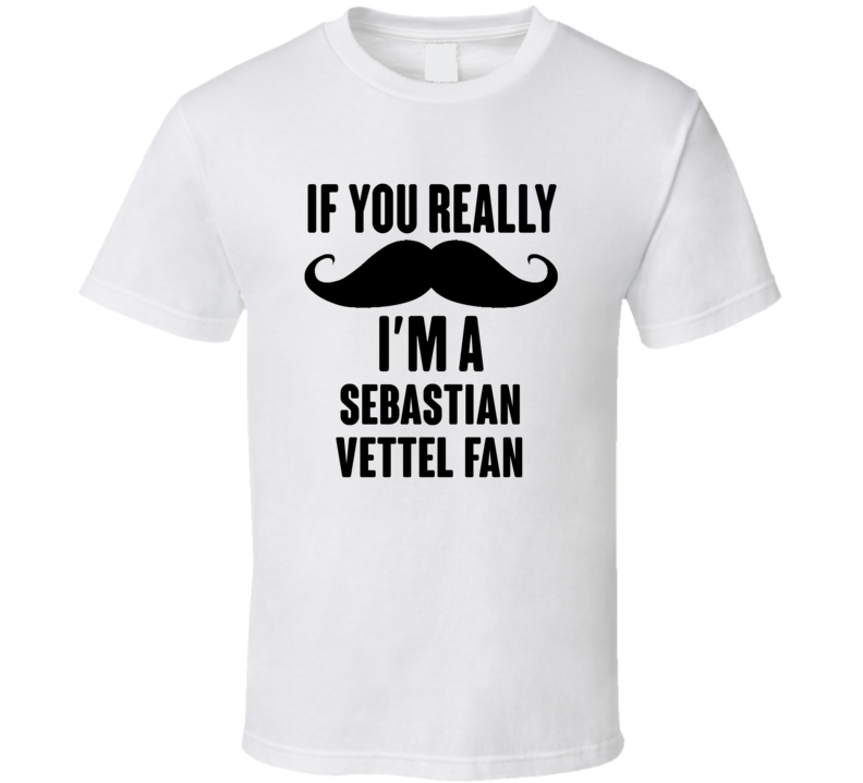 If You Really Moustache Im A Sebastian Vettel Fan T Shirt If You Really Moustache Im A Sebastian Vettel Fan T Shirt