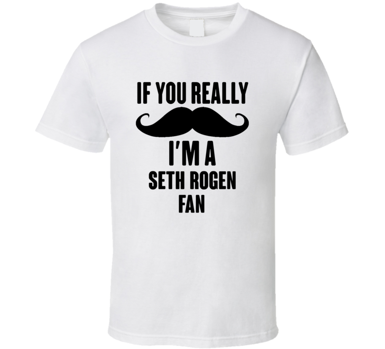 If You Really Moustache Im A Seth Rogen Fan T Shirt If You Really Moustache Im A Seth Rogen Fan T Shirt
