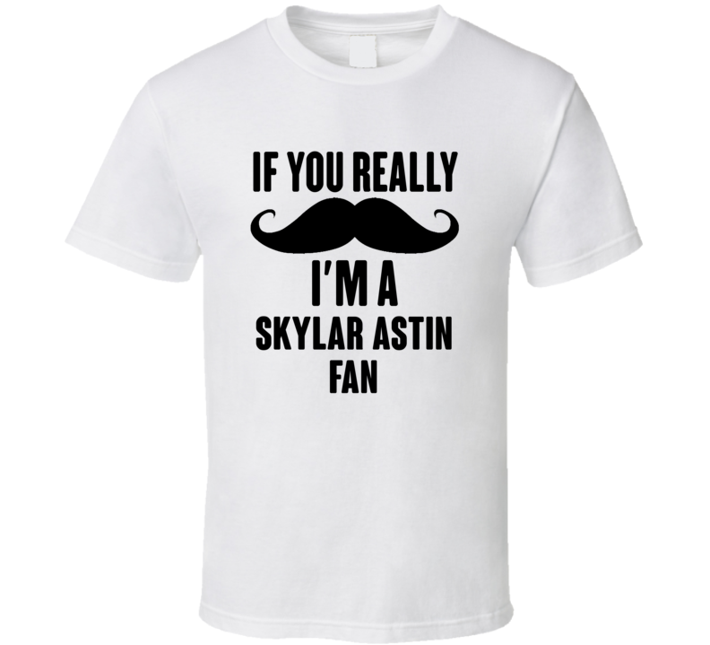 If You Really Moustache Im A Skylar Astin Fan T Shirt If You Really Moustache Im A Skylar Astin Fan T Shirt