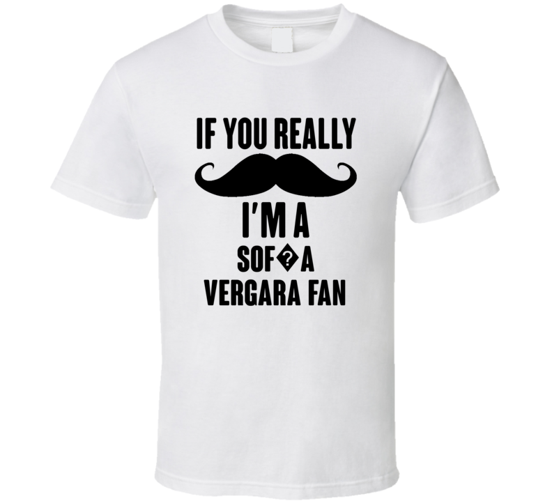 If You Really Moustache Im A Sof?a Vergara Fan T Shirt If You Really Moustache Im A Sof?a Vergara Fan T Shirt