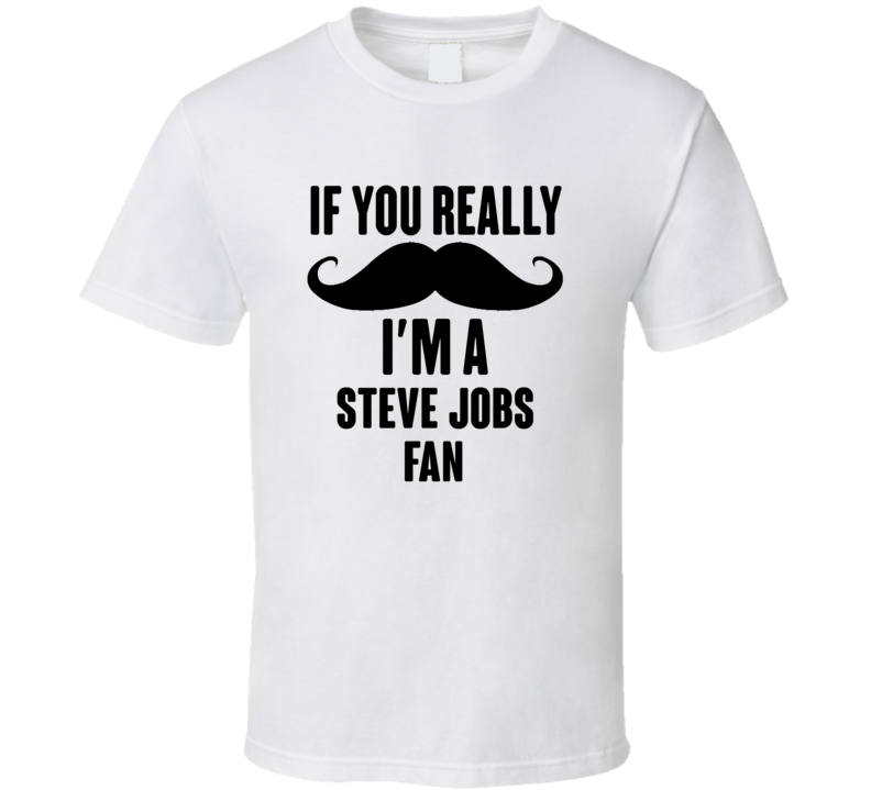 If You Really Moustache Im A Steve Jobs Fan T Shirt If You Really Moustache Im A Steve Jobs Fan T Shirt