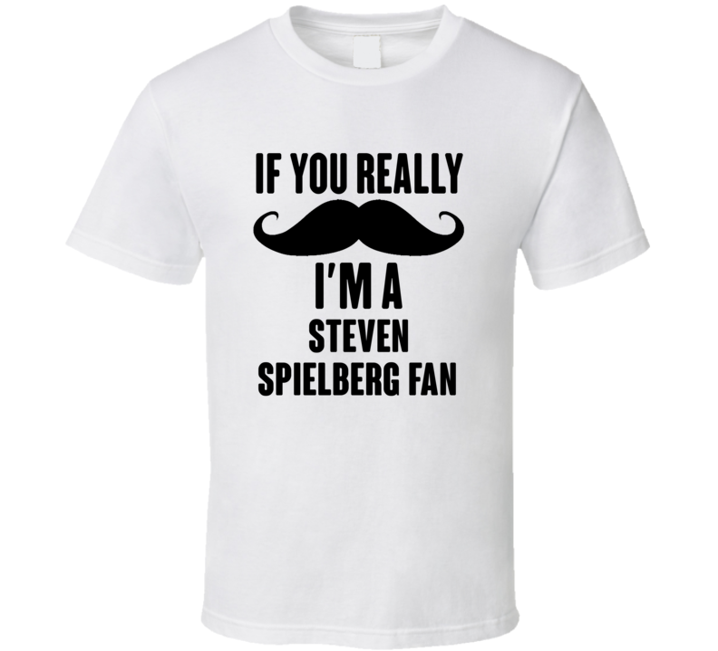 If You Really Moustache Im A Steven Spielberg Fan T Shirt If You Really Moustache Im A Steven Spielberg Fan T Shirt