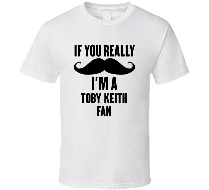 If You Really Moustache Im A Toby Keith Fan T Shirt If You Really Moustache Im A Toby Keith Fan T Shirt