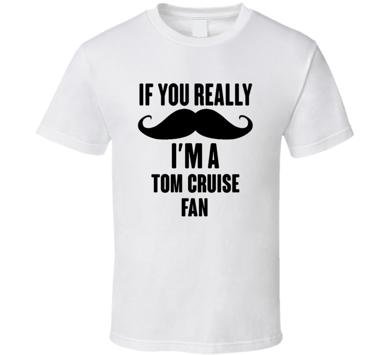 If You Really Moustache Im A Tom Cruise Fan T Shirt If You Really Moustache Im A Tom Cruise Fan T Shirt