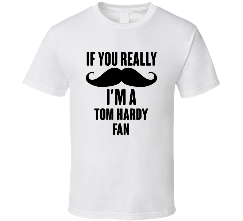 If You Really Moustache Im A Tom Hardy Fan T Shirt If You Really Moustache Im A Tom Hardy Fan T Shirt