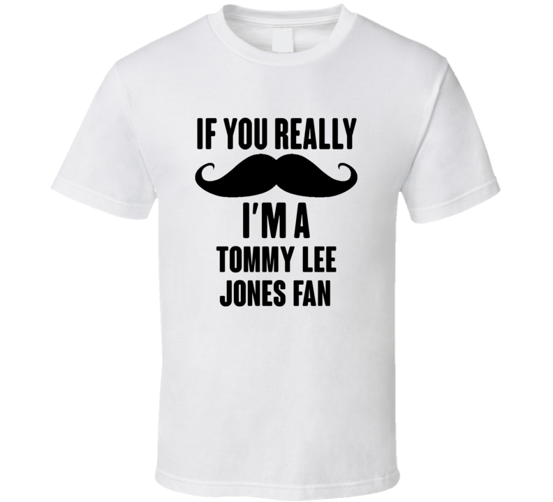 If You Really Moustache Im A Tommy Lee Jones Fan T Shirt If You Really Moustache Im A Tommy Lee Jones Fan T Shirt
