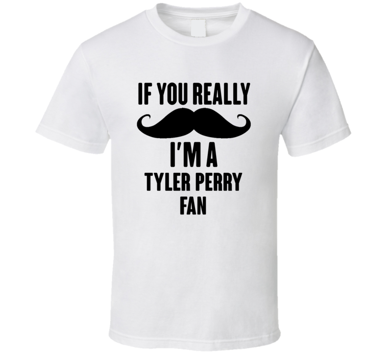 If You Really Moustache Im A Tyler Perry Fan T Shirt If You Really Moustache Im A Tyler Perry Fan T Shirt