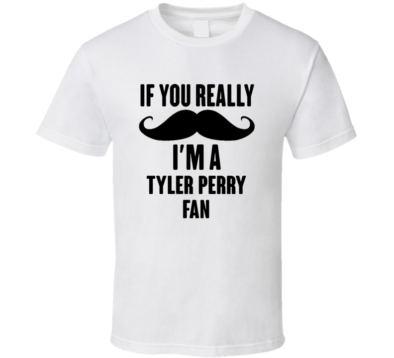 If You Really Moustache Im A Tyler Perry Fan T Shirt