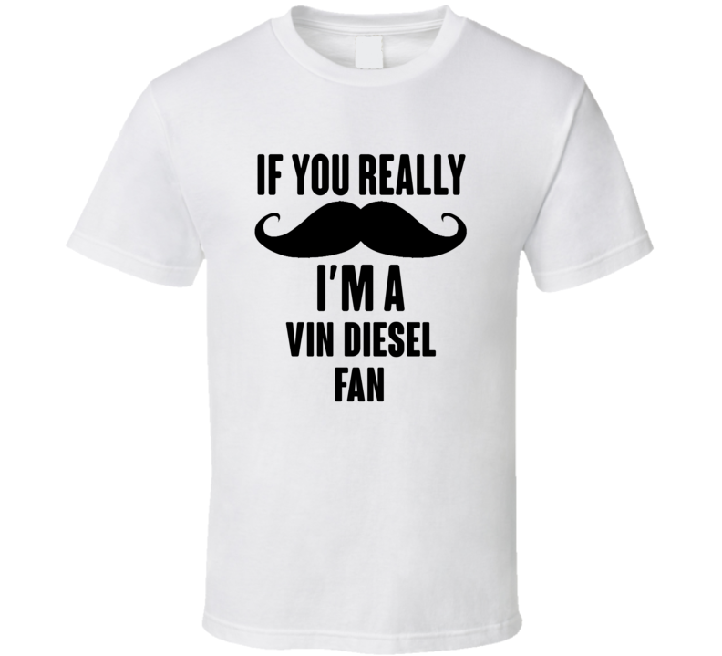 If You Really Moustache Im A Vin Diesel Fan T Shirt If You Really Moustache Im A Vin Diesel Fan T Shirt