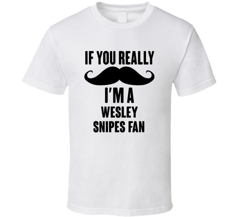 If You Really Moustache Im A Wesley Snipes Fan T Shirt If You Really Moustache Im A Wesley Snipes Fan T Shirt