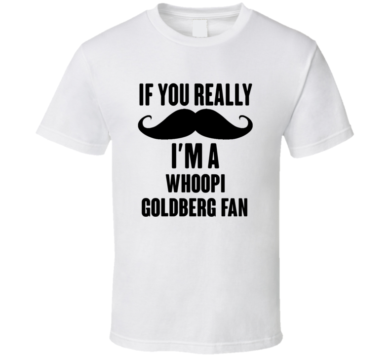 If You Really Moustache Im A Whoopi Goldberg Fan T Shirt If You Really Moustache Im A Whoopi Goldberg Fan T Shirt