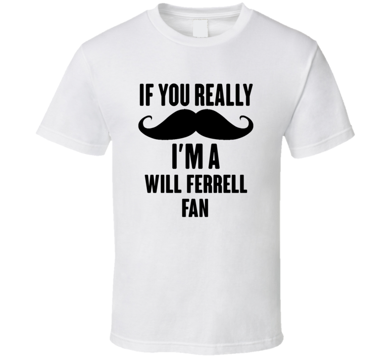 If You Really Moustache Im A Will Ferrell Fan T Shirt If You Really Moustache Im A Will Ferrell Fan T Shirt
