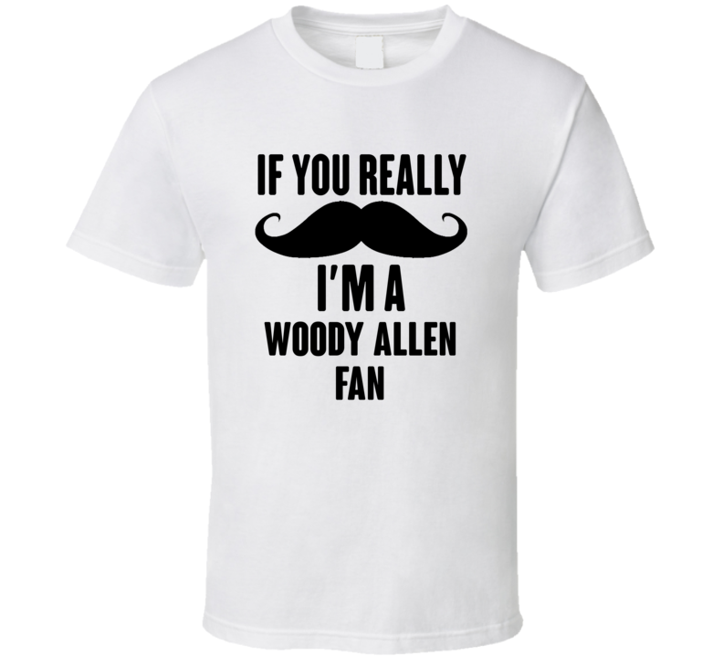 If You Really Moustache Im A Woody Allen Fan T Shirt If You Really Moustache Im A Woody Allen Fan T Shirt