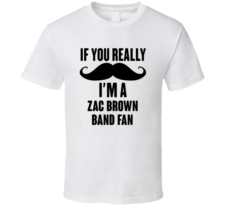 If You Really Moustache Im A Zac Brown Band Fan T Shirt If You Really Moustache Im A Zac Brown Band Fan T Shirt