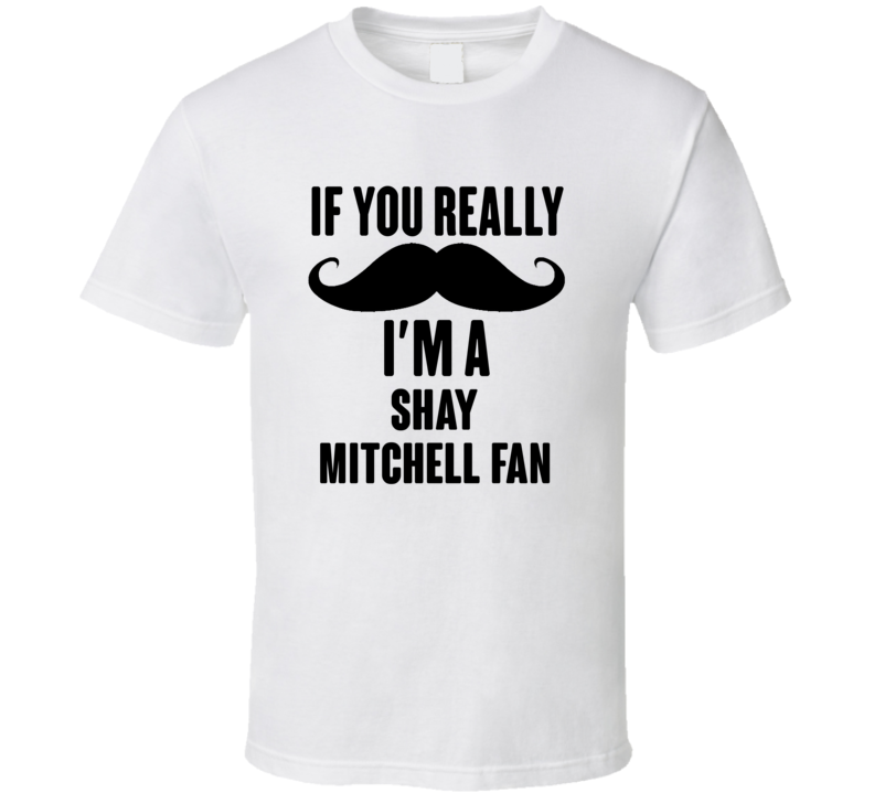 If You Really Moustache Im A Shay Mitchell Fan T Shirt If You Really Moustache Im A Shay Mitchell Fan T Shirt