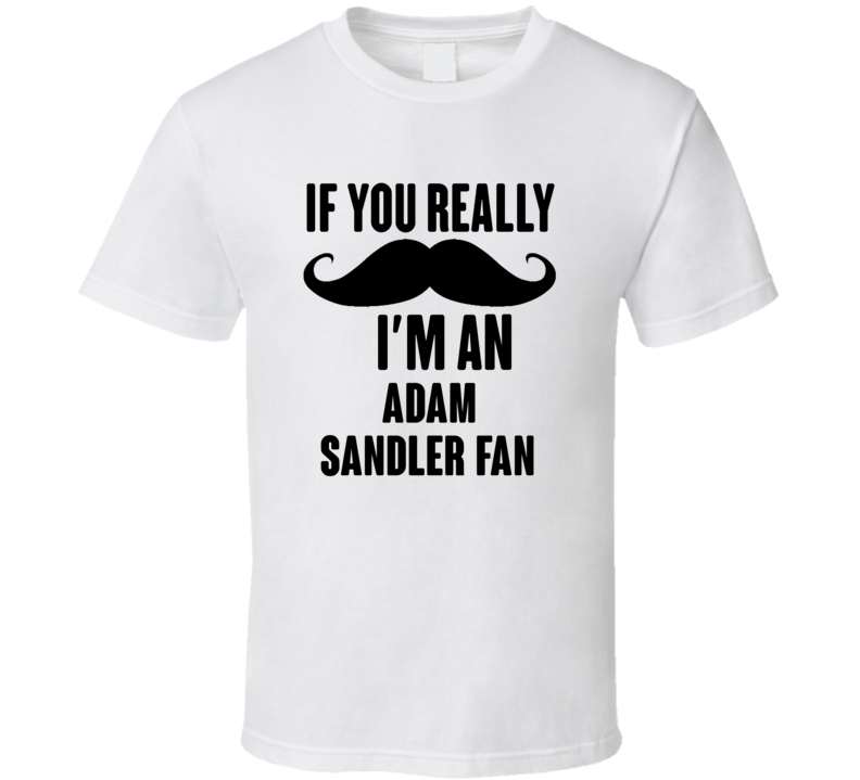 If You Really Moustache Im An Adam Sandler Fan T Shirt