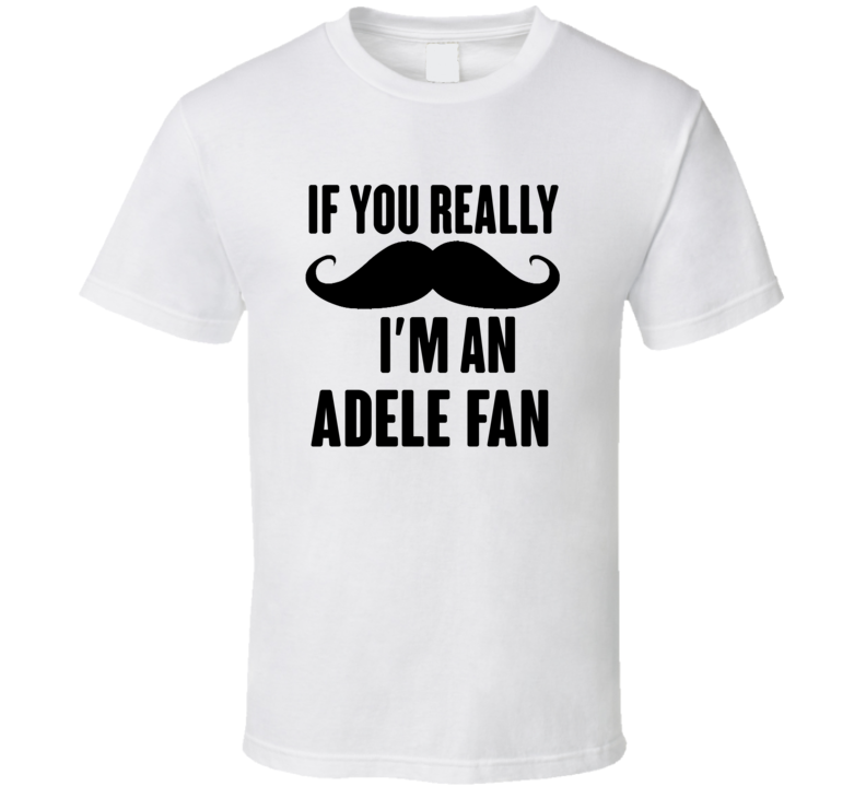 If You Really Moustache Im An Adele Fan T Shirt If You Really Moustache Im An Adele Fan T Shirt