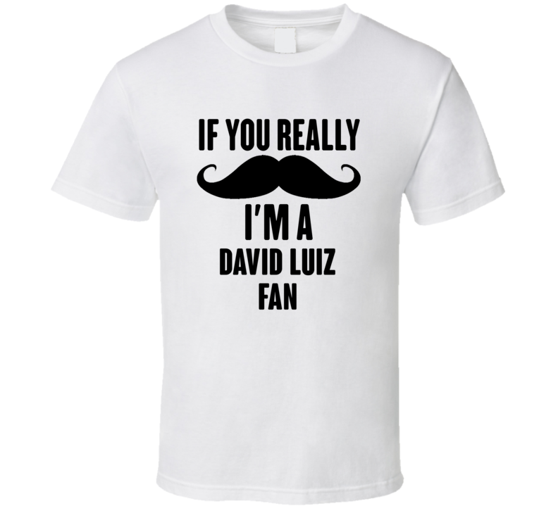 If You Really Moustache Im A David Luiz Fan T Shirt If You Really Moustache Im A David Luiz Fan T Shirt