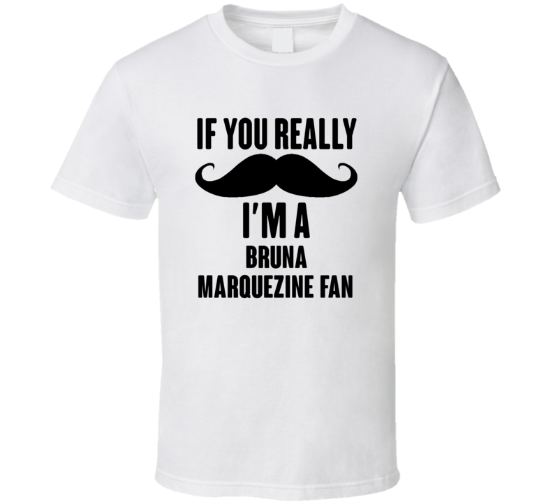 If You Really Moustache Im A Bruna Marquezine Fan T Shirt If You Really Moustache Im A Bruna Marquezine Fan T Shirt