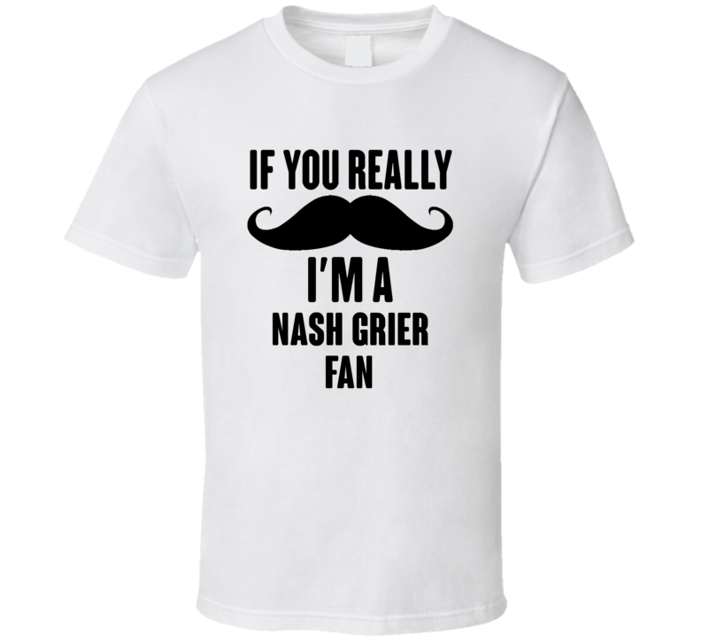 If You Really Moustache Im A Nash Grier Fan T Shirt If You Really Moustache Im A Nash Grier Fan T Shirt