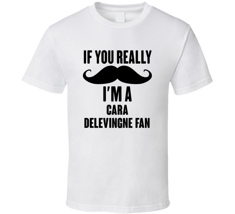 If You Really Moustache Im A Cara Delevingne Fan T Shirt If You Really Moustache Im A Cara Delevingne Fan T Shirt