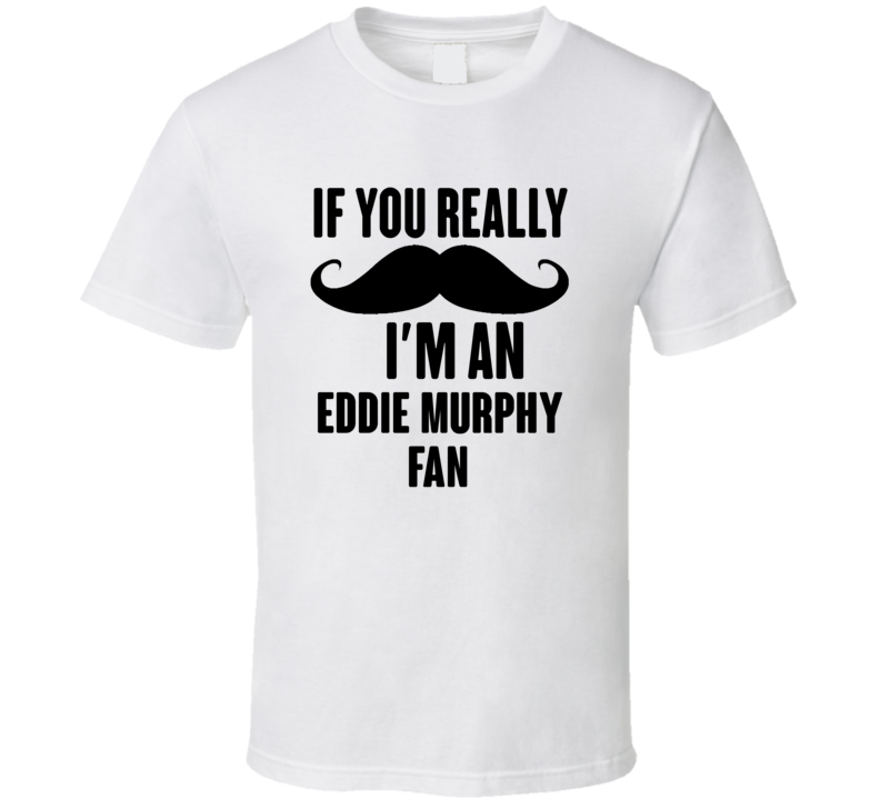 If You Really Moustache Im An Eddie Murphy Fan T Shirt If You Really Moustache Im An Eddie Murphy Fan T Shirt