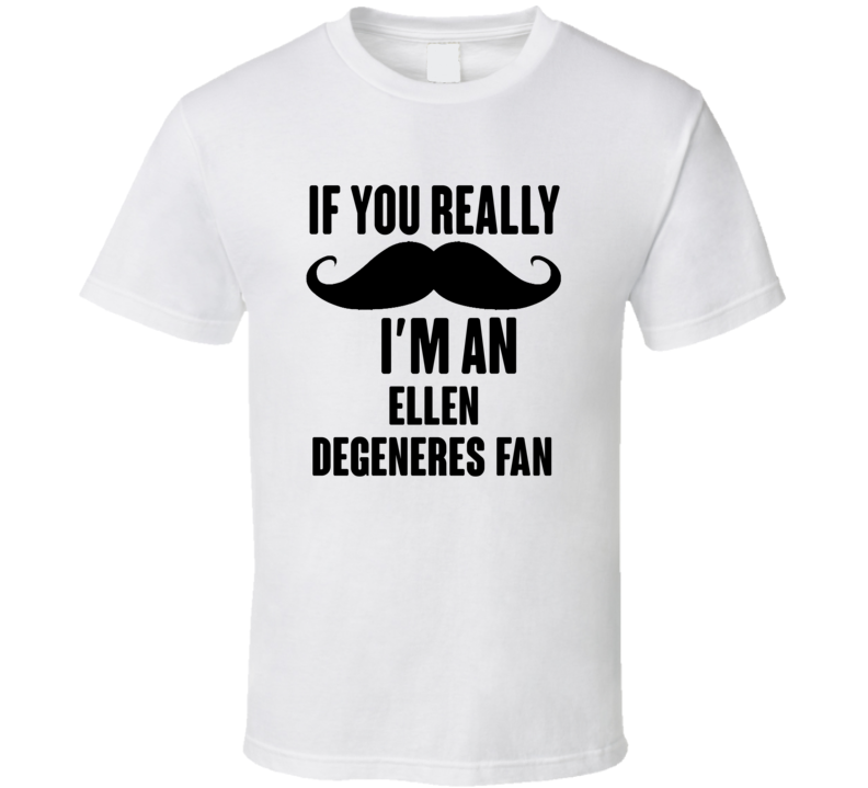 If You Really Moustache Im An Ellen Degeneres Fan T Shirt If You Really Moustache Im An Ellen Degeneres Fan T Shirt
