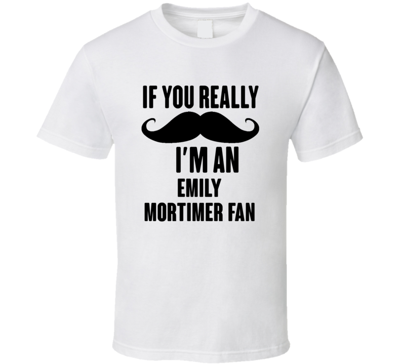 If You Really Moustache Im An Emily Mortimer Fan T Shirt If You Really Moustache Im An Emily Mortimer Fan T Shirt