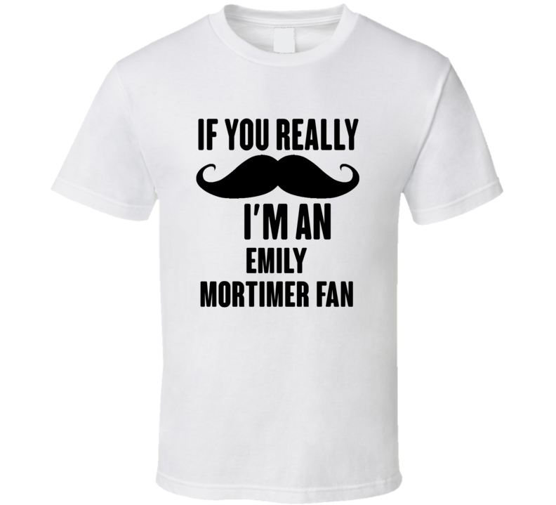 If You Really Moustache Im An Emily Mortimer Fan T Shirt