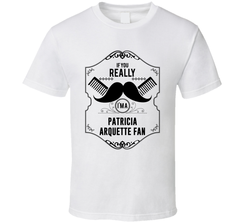If You Moustache Im A Patricia Arquette Fan T Shirt