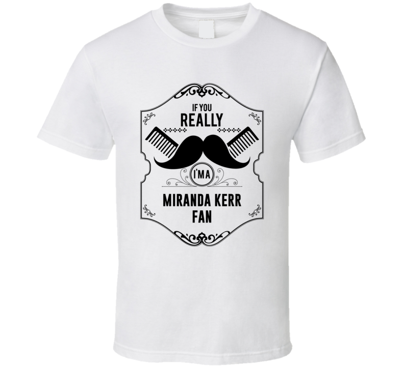 If You Moustache Im A Miranda Kerr Fan T Shirt