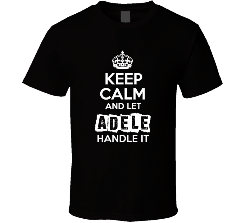 Keep Calm And Let Adele Handle It Fan Celebrity T Shirt