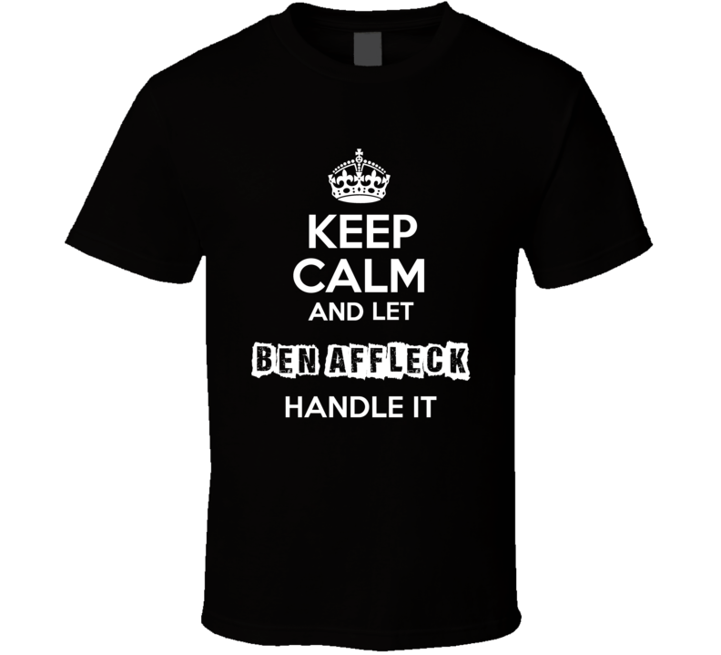 Keep Calm And Let Ben Affleck Handle It Fan Celebrity T Shirt